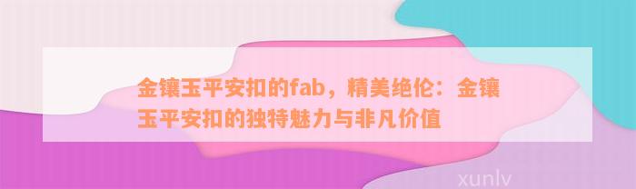 金镶玉平安扣的fab，精美绝伦：金镶玉平安扣的独特魅力与非凡价值