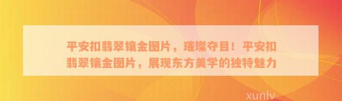 平安扣翡翠镶金图片，璀璨夺目！平安扣翡翠镶金图片，展现东方美学的独特魅力