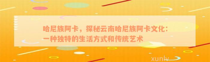 哈尼族阿卡，探秘云南哈尼族阿卡文化：一种独特的生活方式和传统艺术