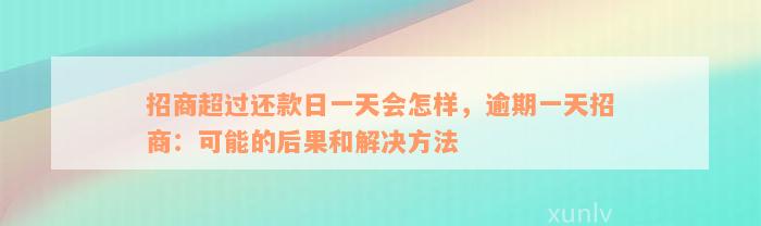 招商超过还款日一天会怎样，逾期一天招商：可能的后果和解决方法