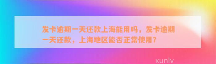 发卡逾期一天还款上海能用吗，发卡逾期一天还款，上海地区能否正常使用？