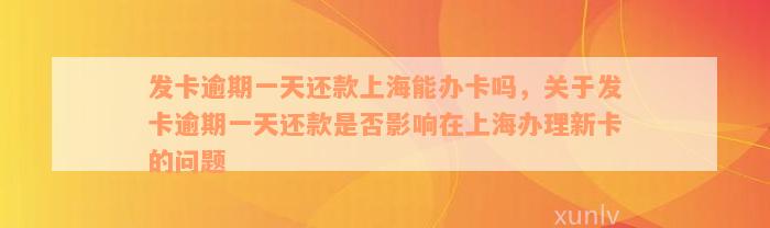 发卡逾期一天还款上海能办卡吗，关于发卡逾期一天还款是否影响在上海办理新卡的问题