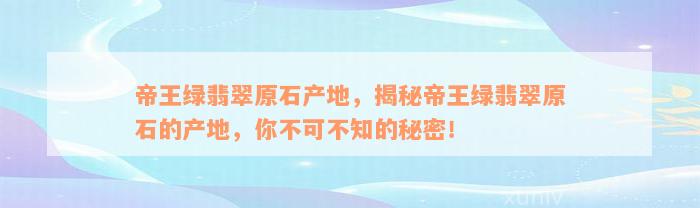 帝王绿翡翠原石产地，揭秘帝王绿翡翠原石的产地，你不可不知的秘密！