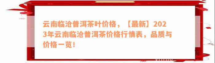 云南临沧普洱茶叶价格，【最新】2023年云南临沧普洱茶价格行情表，品质与价格一览！