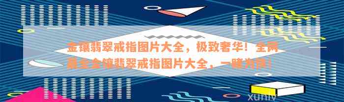 金镶翡翠戒指图片大全，极致奢华！全网最全金镶翡翠戒指图片大全，一睹为快！