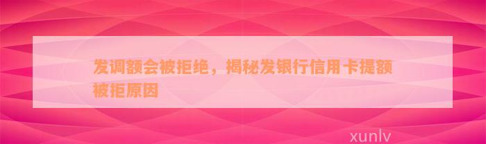 发调额会被拒绝，揭秘发银行信用卡提额被拒原因