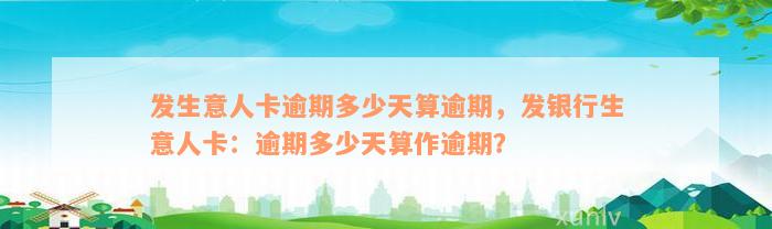 发生意人卡逾期多少天算逾期，发银行生意人卡：逾期多少天算作逾期？