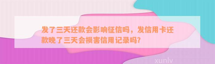 发了三天还款会影响征信吗，发信用卡还款晚了三天会损害信用记录吗？