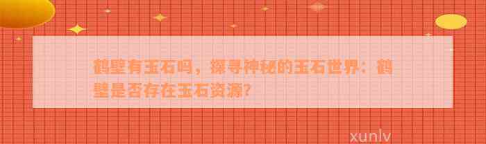 鹤壁有玉石吗，探寻神秘的玉石世界：鹤壁是否存在玉石资源？