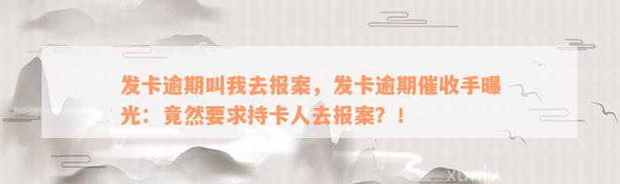 发卡逾期叫我去报案，发卡逾期催收手曝光：竟然要求持卡人去报案？！