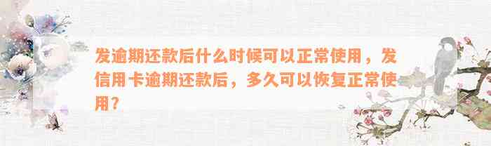 发逾期还款后什么时候可以正常使用，发信用卡逾期还款后，多久可以恢复正常使用？