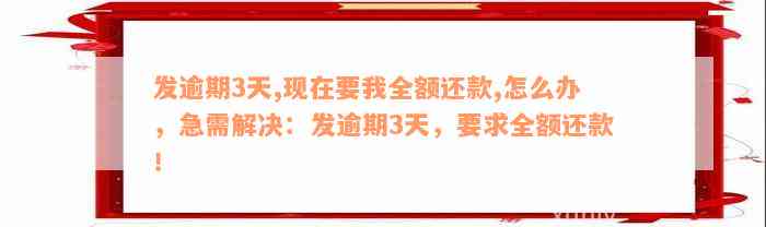 发逾期3天,现在要我全额还款,怎么办，急需解决：发逾期3天，要求全额还款！