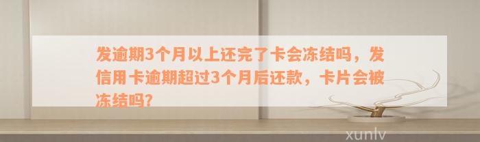 发逾期3个月以上还完了卡会冻结吗，发信用卡逾期超过3个月后还款，卡片会被冻结吗？