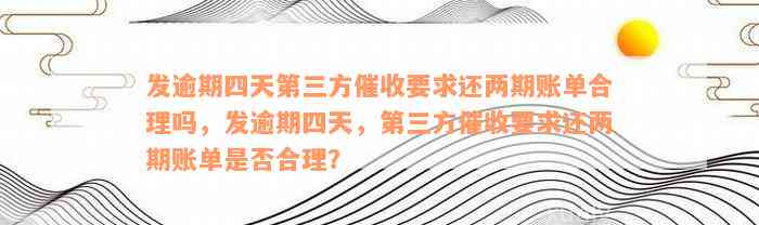 发逾期四天第三方催收要求还两期账单合理吗，发逾期四天，第三方催收要求还两期账单是否合理？