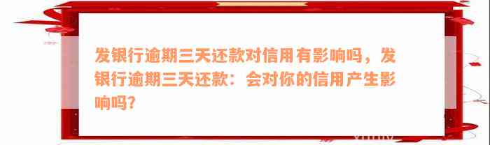 发银行逾期三天还款对信用有影响吗，发银行逾期三天还款：会对你的信用产生影响吗？