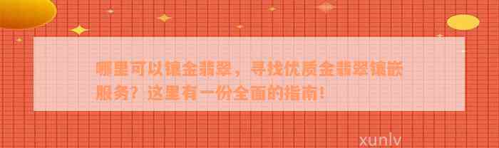 哪里可以镶金翡翠，寻找优质金翡翠镶嵌服务？这里有一份全面的指南！