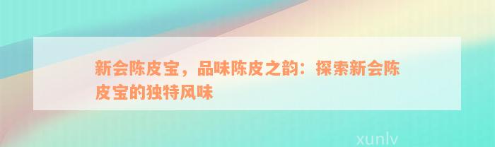 新会陈皮宝，品味陈皮之韵：探索新会陈皮宝的独特风味