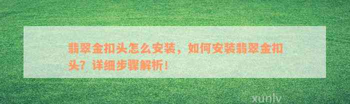 翡翠金扣头怎么安装，如何安装翡翠金扣头？详细步骤解析！