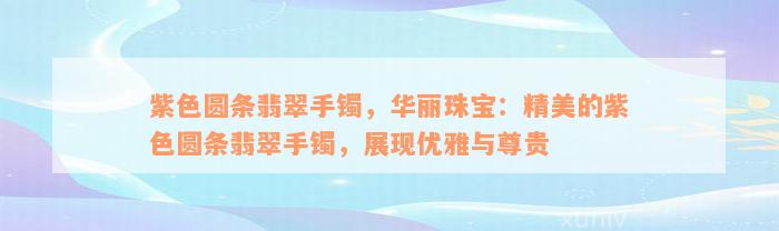 紫色圆条翡翠手镯，华丽珠宝：精美的紫色圆条翡翠手镯，展现优雅与尊贵