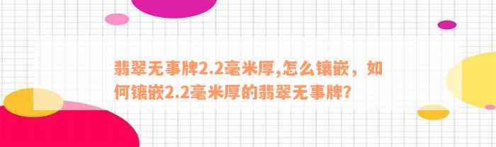 翡翠无事牌2.2毫米厚,怎么镶嵌，如何镶嵌2.2毫米厚的翡翠无事牌？