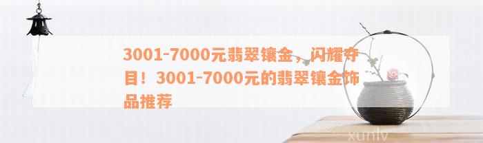 3001-7000元翡翠镶金，闪耀夺目！3001-7000元的翡翠镶金饰品推荐