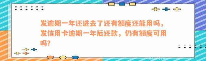 发逾期一年还进去了还有额度还能用吗，发信用卡逾期一年后还款，仍有额度可用吗？