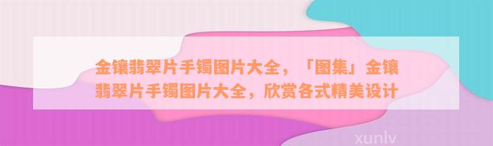 金镶翡翠片手镯图片大全，「图集」金镶翡翠片手镯图片大全，欣赏各式精美设计