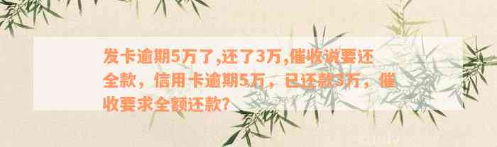 发卡逾期5万了,还了3万,催收说要还全款，信用卡逾期5万，已还款3万，催收要求全额还款？