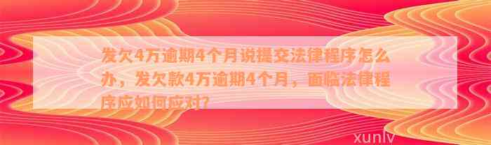 发欠4万逾期4个月说提交法律程序怎么办，发欠款4万逾期4个月，面临法律程序应如何应对？