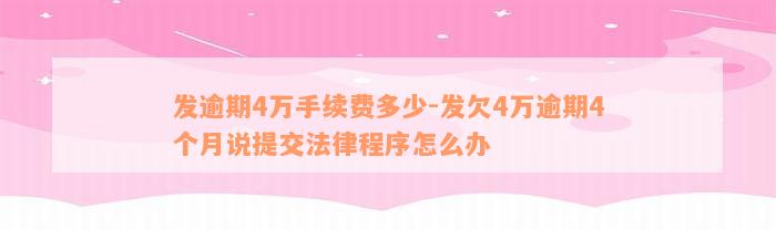 发逾期4万手续费多少-发欠4万逾期4个月说提交法律程序怎么办