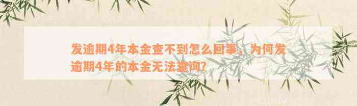 发逾期4年本金查不到怎么回事，为何发逾期4年的本金无法查询？