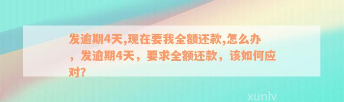 发逾期4天,现在要我全额还款,怎么办，发逾期4天，要求全额还款，该如何应对？