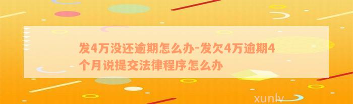 发4万没还逾期怎么办-发欠4万逾期4个月说提交法律程序怎么办