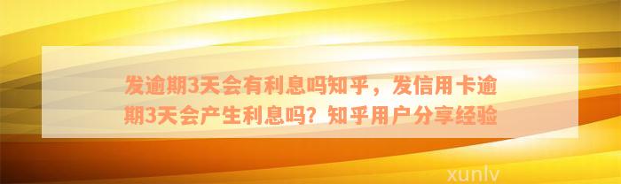 发逾期3天会有利息吗知乎，发信用卡逾期3天会产生利息吗？知乎用户分享经验