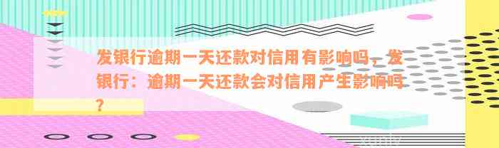 发银行逾期一天还款对信用有影响吗，发银行：逾期一天还款会对信用产生影响吗？