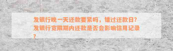 发银行晚一天还款要紧吗，错过还款日？发银行宽限期内还款是否会影响信用记录？