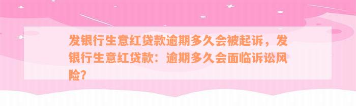 发银行生意红贷款逾期多久会被起诉，发银行生意红贷款：逾期多久会面临诉讼风险？