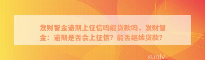 发财智金逾期上征信吗能贷款吗，发财智金：逾期是否会上征信？能否继续贷款？