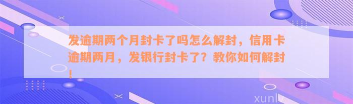 发逾期两个月封卡了吗怎么解封，信用卡逾期两月，发银行封卡了？教你如何解封！