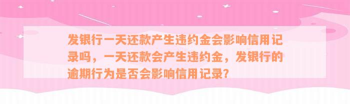 发银行一天还款产生违约金会影响信用记录吗，一天还款会产生违约金，发银行的逾期行为是否会影响信用记录？