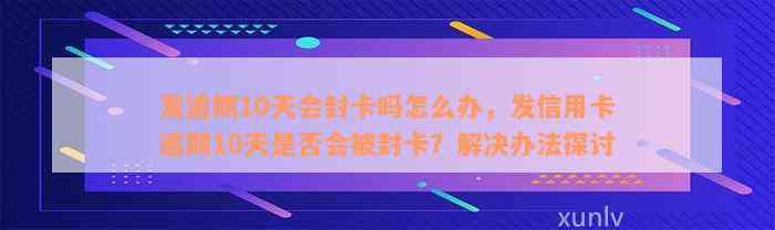 发逾期10天会封卡吗怎么办，发信用卡逾期10天是否会被封卡？解决办法探讨