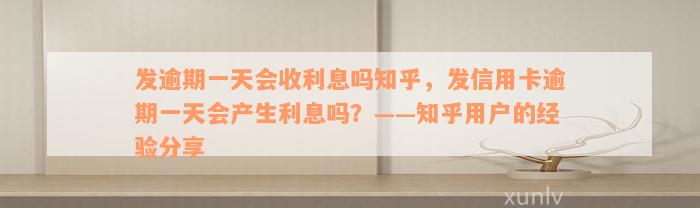 发逾期一天会收利息吗知乎，发信用卡逾期一天会产生利息吗？——知乎用户的经验分享