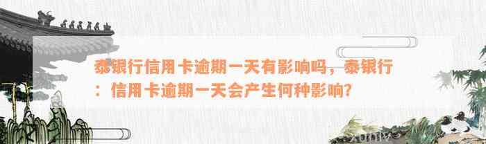 泰银行信用卡逾期一天有影响吗，泰银行：信用卡逾期一天会产生何种影响？