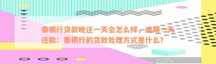 泰银行贷款晚还一天会怎么样，逾期一天还款：泰银行的贷款处理方式是什么？