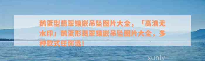 鹅蛋型翡翠镶嵌吊坠图片大全，「高清无水印」鹅蛋形翡翠镶嵌吊坠图片大全，多种款式任你选！