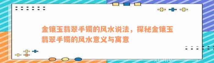 金镶玉翡翠手镯的风水说法，探秘金镶玉翡翠手镯的风水意义与寓意