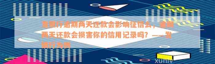 发银行逾期两天还款会影响征信么，逾期两天还款会损害你的信用记录吗？——发银行为例