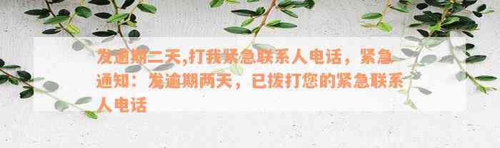 发逾期二天,打我紧急联系人电话，紧急通知：发逾期两天，已拨打您的紧急联系人电话