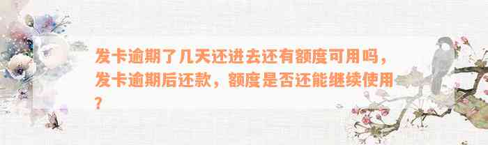 发卡逾期了几天还进去还有额度可用吗，发卡逾期后还款，额度是否还能继续使用？