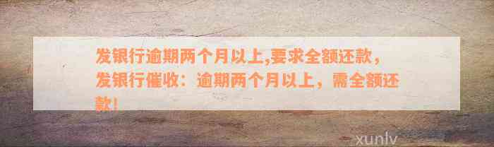 发银行逾期两个月以上,要求全额还款，发银行催收：逾期两个月以上，需全额还款！